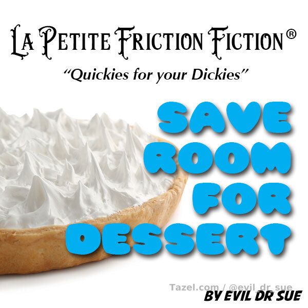 La Petite Friction Fiction - Save Room for Dessert

La Petite Friction Fiction®
La Petite Friction Fiction is another way for me to melt your mind while you wank your willy. Quick, simple little stories and scenarios to help you grab a quick pull on-the-go. Immerse yourself in my voice as I take you on a journey’s to the darkest places of your mind. No fancy backgrounds, no special effects just me sliding you in to hedonistic euphoria using your own prurient weakness.

Save Room for Dessert
Into your head I creep taking you on a journey watching your woman get plowed by a big dick. I know how hungry you are after such a long session of watching and salivating just waiting for the main meal to be over because you saved room for dessert and dessert is served… yummy cream pie.

Length: 8:58
Background Tones: No
Vocal Effects: Slight
