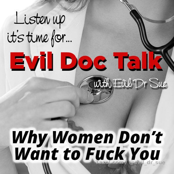 Evil Doc Talk - Why Your Wife Doesn't Want to Fuck You

Evil Doc Talk is back with Why Your Wife Doesn’t Want to Fuck You and it’s probably not for the reasons you think. Once again my merciless answer will not be what you expected at all and if you can’t handle the truth my suggestion is, don’t listen to this or you’ll be crying all the way to your jerk-off hideaway because the humiliation in my truth is overwhelming.

Themes: extreme humiliation

SFX: none

Length: 9:44

