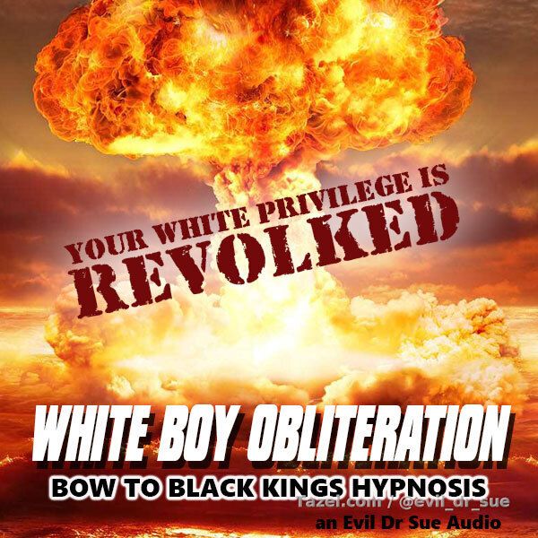 White Boy Obliteration

It’s time for you to take your place at the feet of the men you can’t stop thinking about, strong, black, kings. In this hypnosis audio I de-program your white privilege and begin your transformation to black cock slave.
You will be subject to white slavery programming that will make you drop to your knees, where you should be, in front of a powerful black man ready to serve him in any way he pleases. You are nothing but a set of holes for your king to use.

Themes: hypnosis, white slavery, white privilege de-programming, cocksucking, BBC, subliminal programming

Length: 19:27

Special/Vocal FX: binaural tones, hypnotic voicing, metronome

This file is the most powerful one yet. It changes you. Changes how you think and what is important to you.
