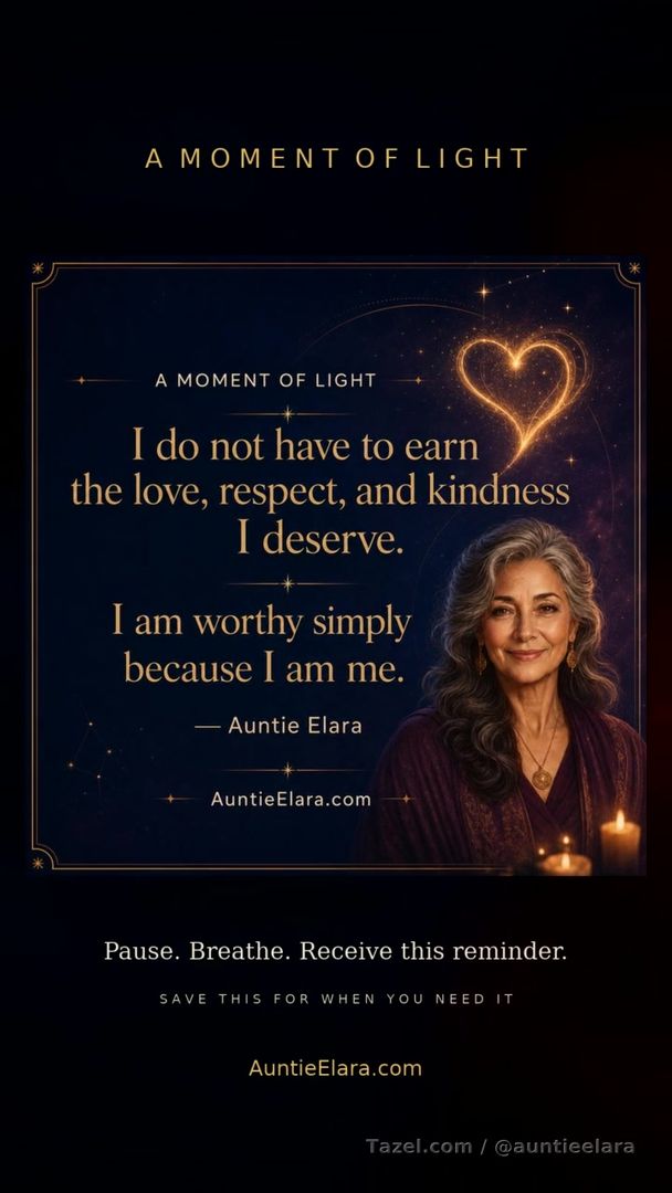 A Moment of Light 

I do not have to earn the love, respect, and kindness I deserve.

I am worthy simply because I am me.

— Auntie Elara


