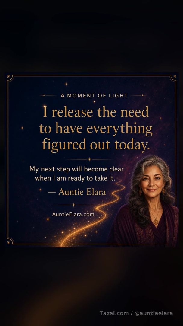 A Moment of Light

I release the need to have everything figured out today.

My next step will become clear when I am ready to take it.

— Auntie Elara
