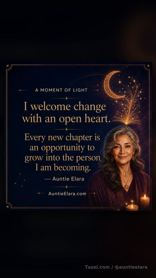 Change

A Moment of Light

I welcome change with an open heart.

Every new chapter is an opportunity to grow into the person I am becoming.

— Auntie Elara
